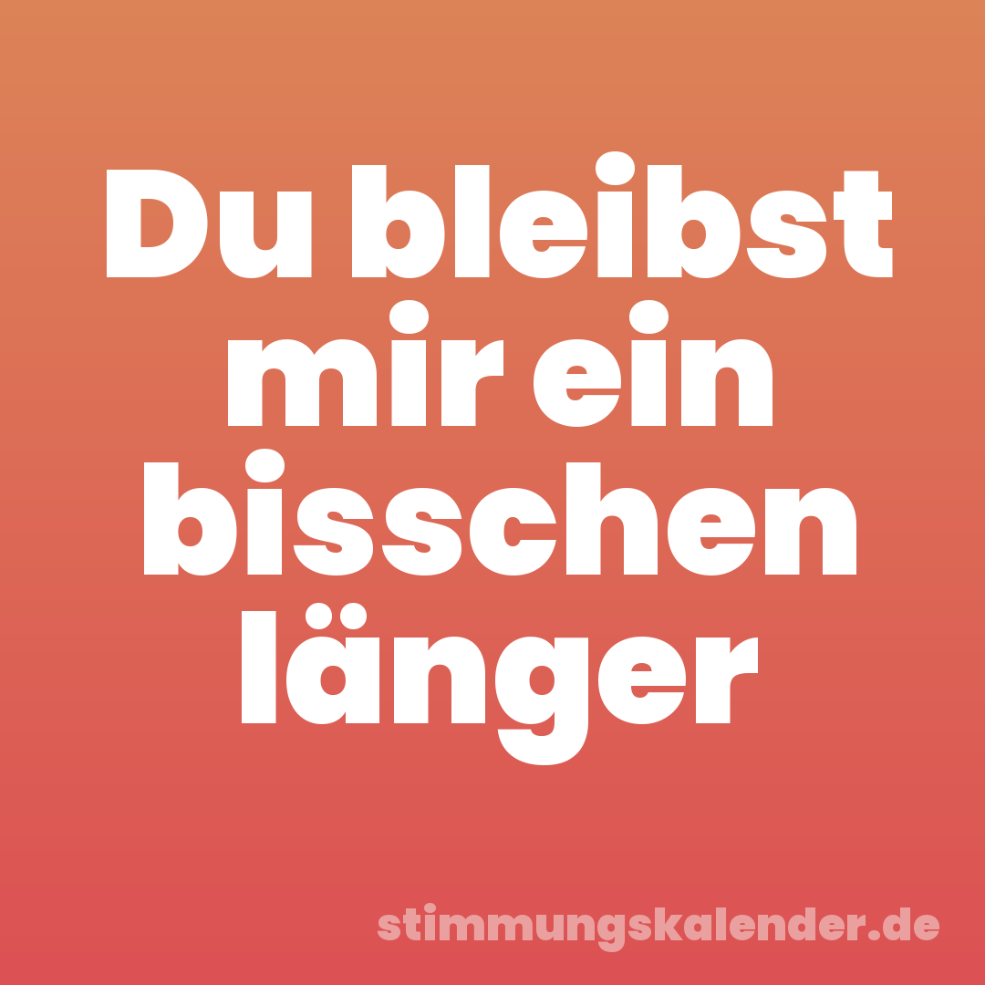 Du bleibst mir ein bisschen länger