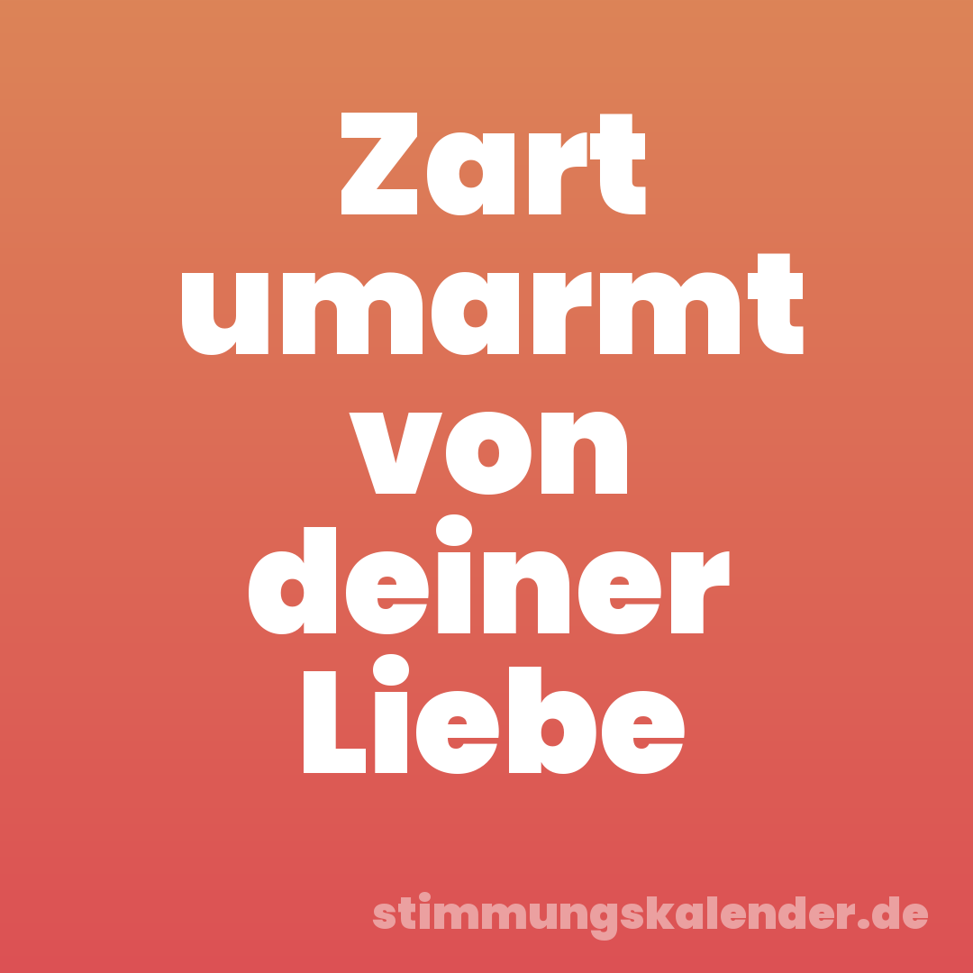 Zart umarmt von deiner Liebe