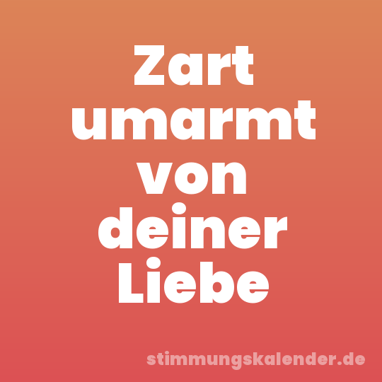 Zart umarmt von deiner Liebe