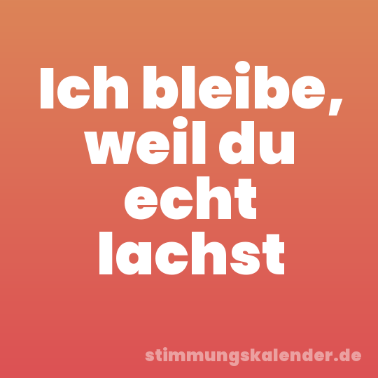 Ich bleibe, weil du echt lachst