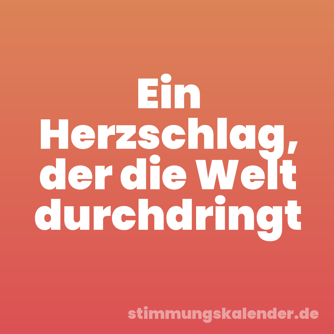 Ein Herzschlag, der die Welt durchdringt