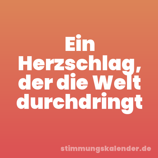 Ein Herzschlag, der die Welt durchdringt