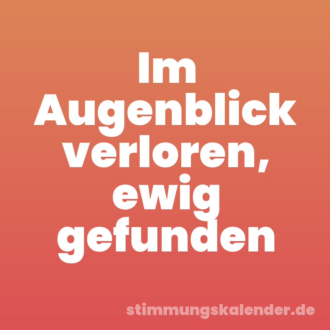 Im Augenblick verloren, ewig gefunden