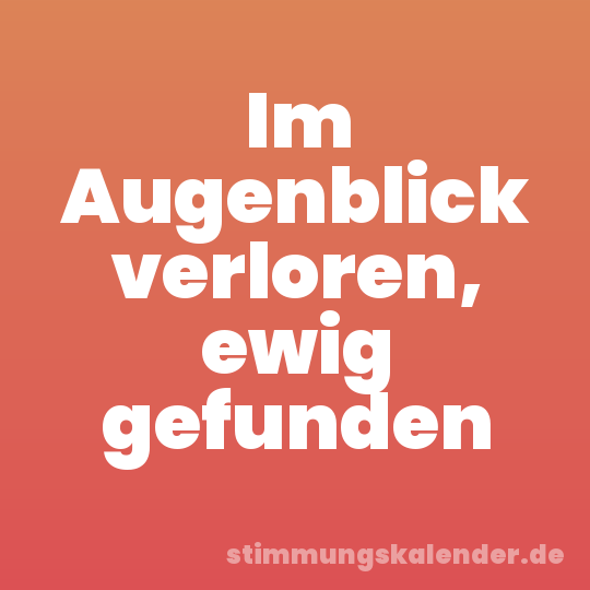 Im Augenblick verloren, ewig gefunden
