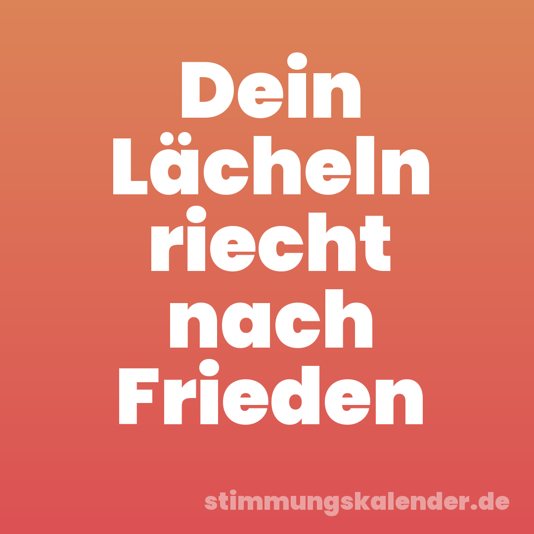 Dein Lächeln riecht nach Frieden