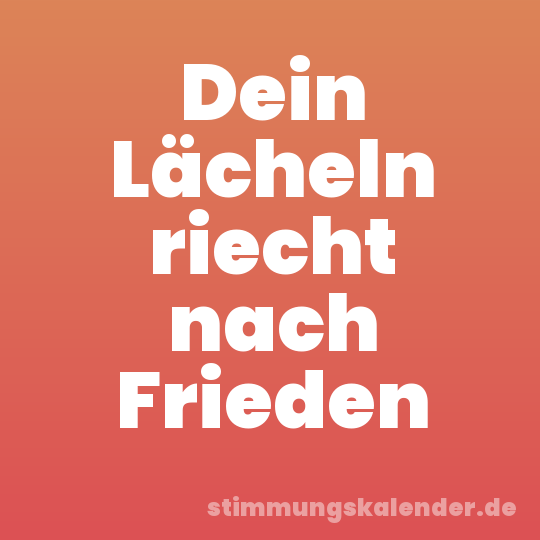 Dein Lächeln riecht nach Frieden