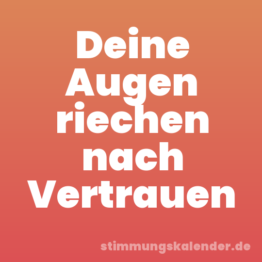 Deine Augen riechen nach Vertrauen