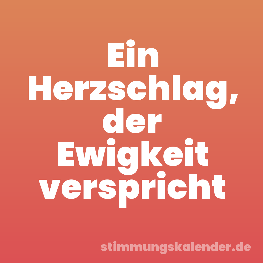 Ein Herzschlag, der Ewigkeit verspricht