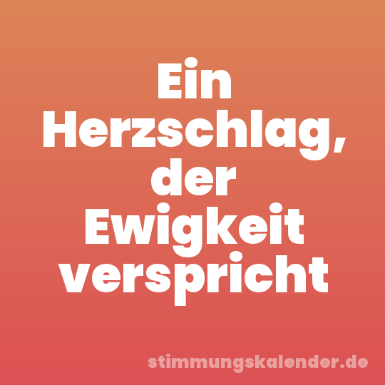 Ein Herzschlag, der Ewigkeit verspricht