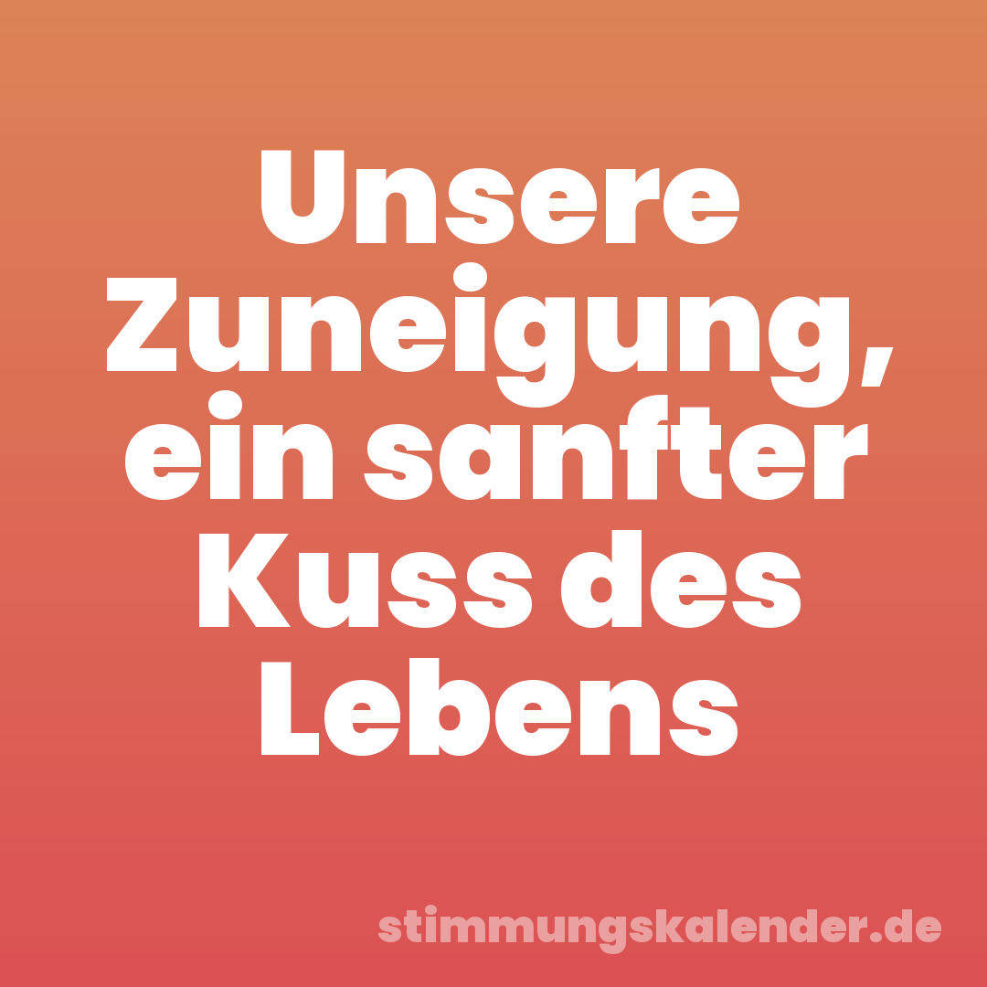 Unsere Zuneigung, ein sanfter Kuss des Lebens