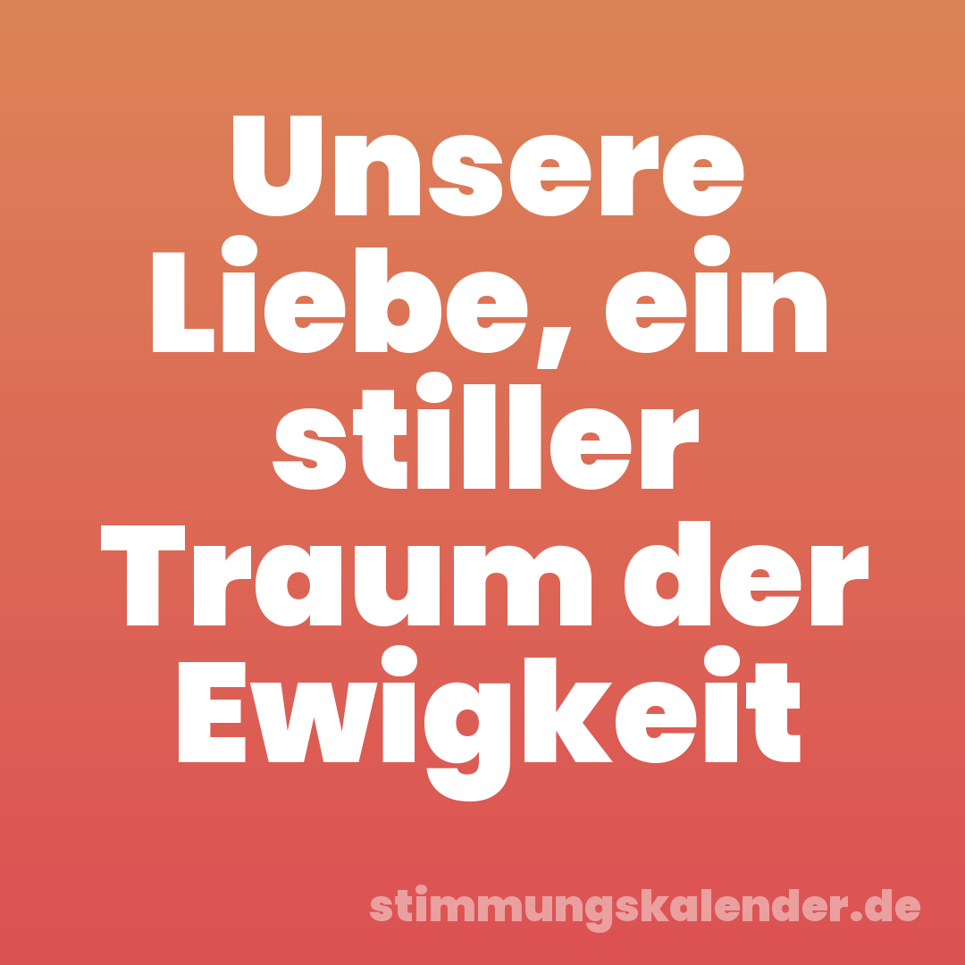 Unsere Liebe, ein stiller Traum der Ewigkeit