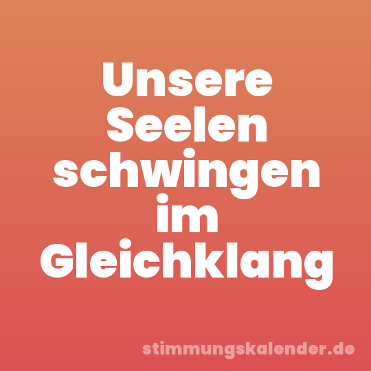 Unsere Seelen schwingen im Gleichklang
