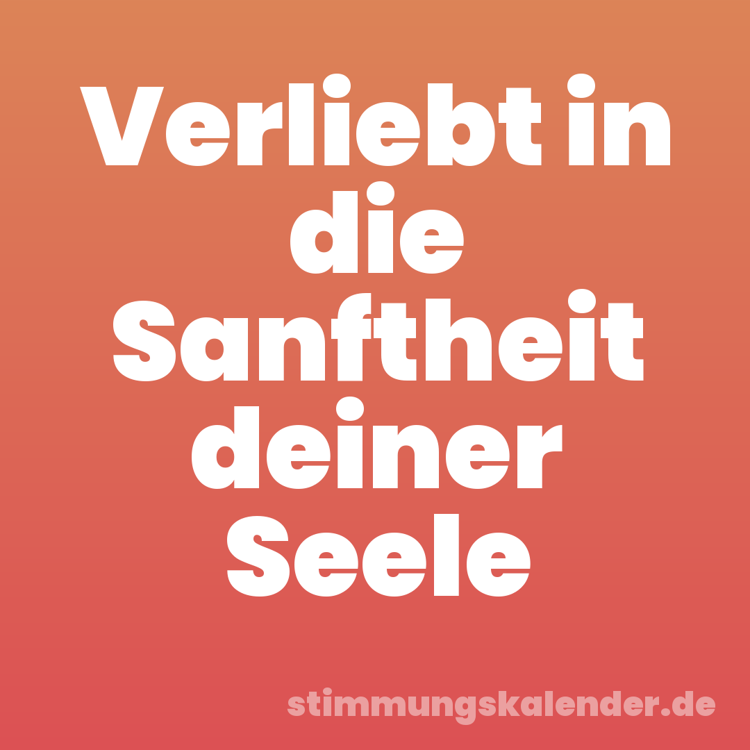 Verliebt in die Sanftheit deiner Seele
