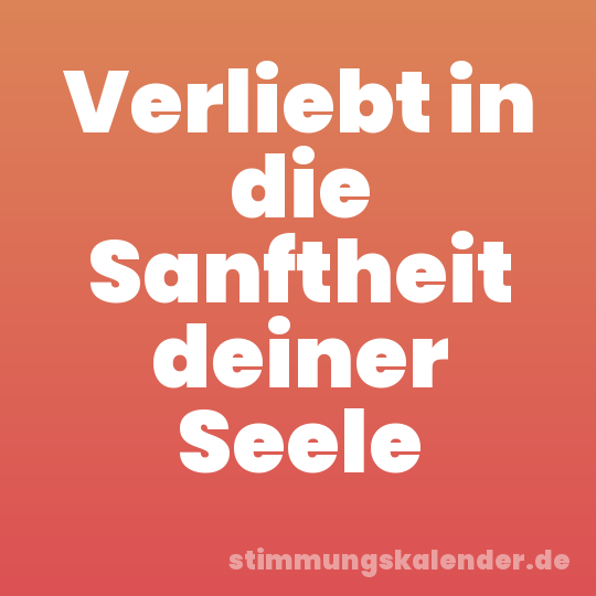 Verliebt in die Sanftheit deiner Seele
