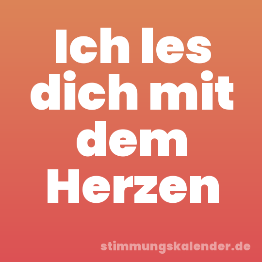 Ich les dich mit dem Herzen