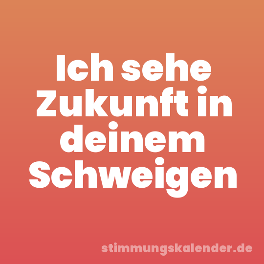 Ich sehe Zukunft in deinem Schweigen