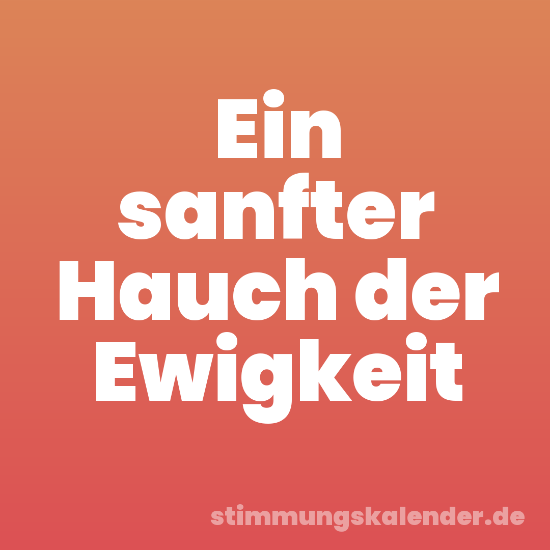 Ein sanfter Hauch der Ewigkeit