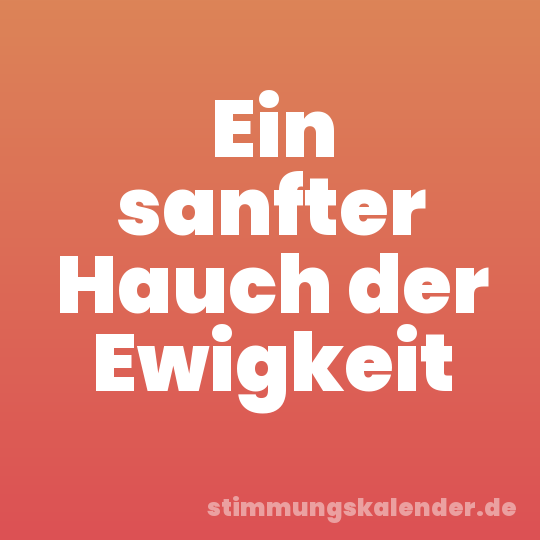 Ein sanfter Hauch der Ewigkeit