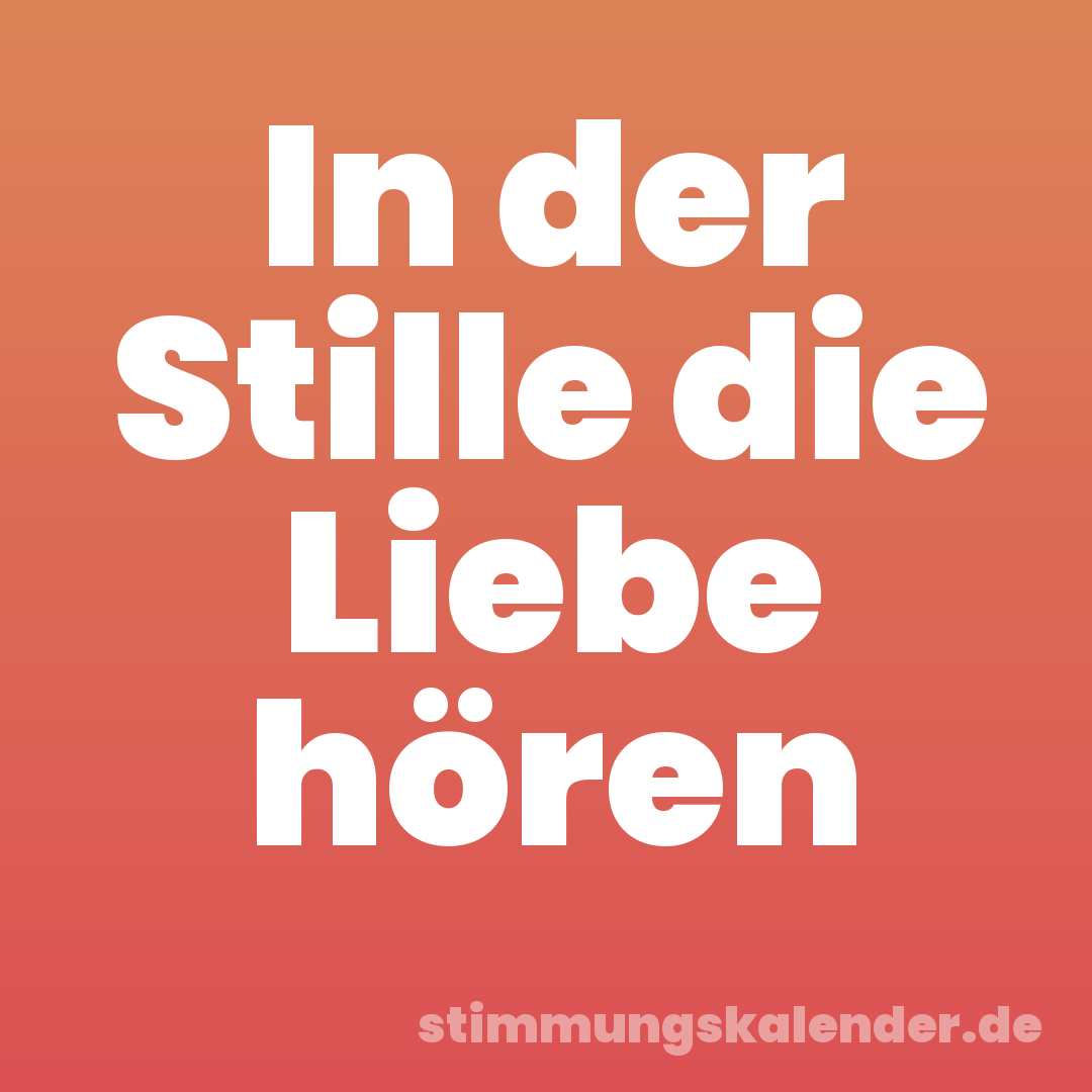 In der Stille die Liebe hören