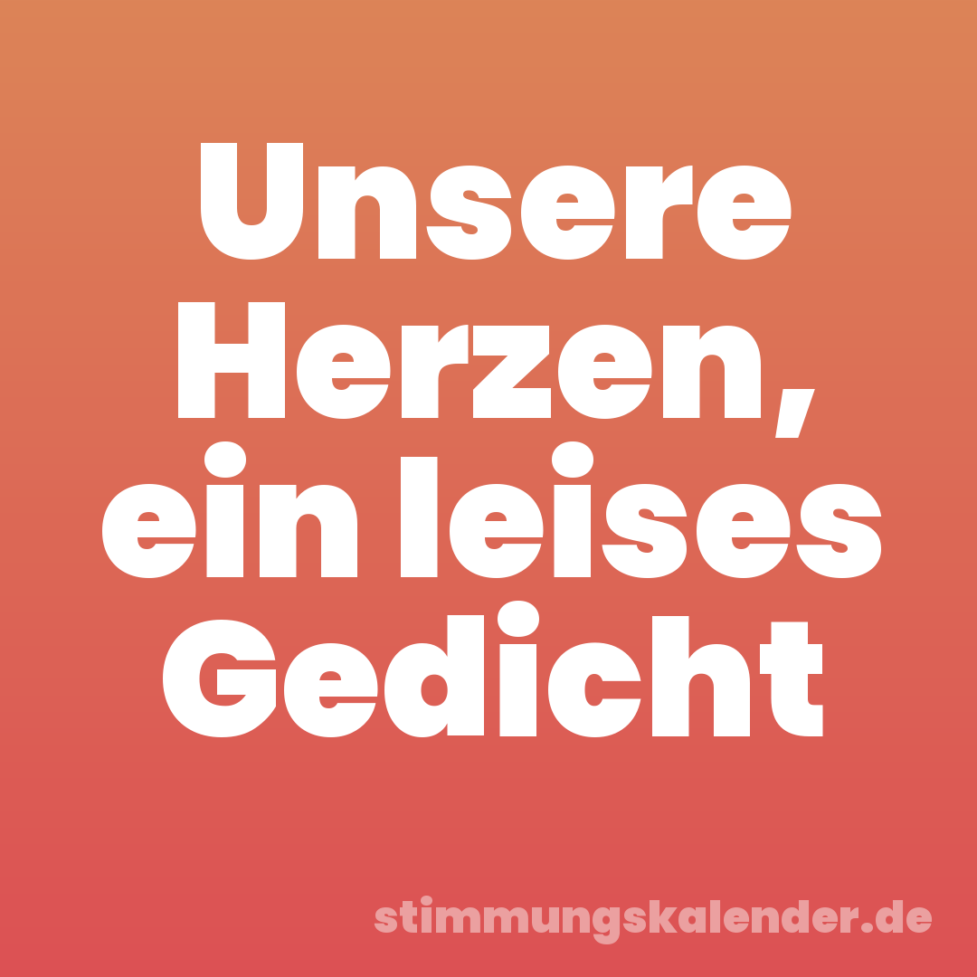 Unsere Herzen, ein leises Gedicht