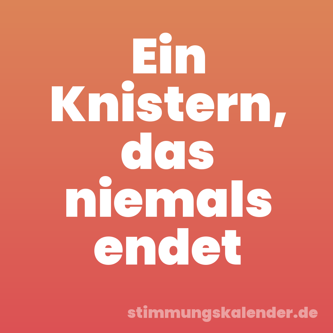 Ein Knistern, das niemals endet
