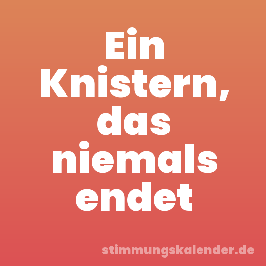 Ein Knistern, das niemals endet