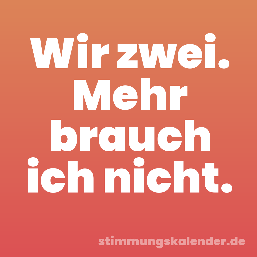 Wir zwei. Mehr brauch ich nicht.