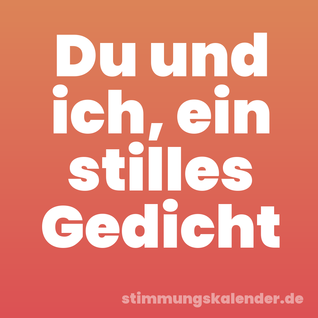 Du und ich, ein stilles Gedicht
