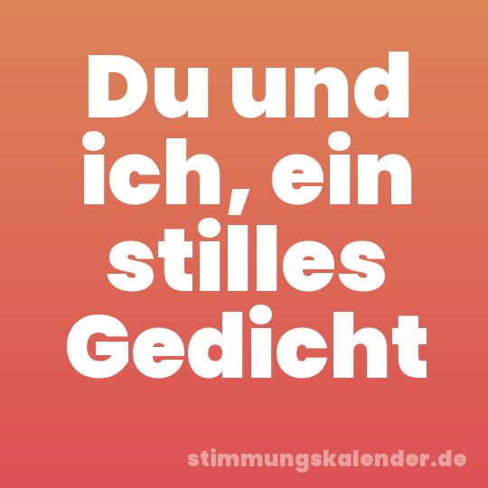 Du und ich, ein stilles Gedicht