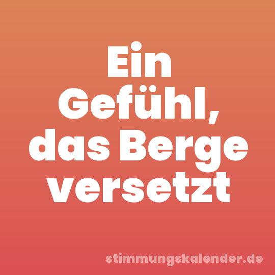 Ein Gefühl, das Berge versetzt