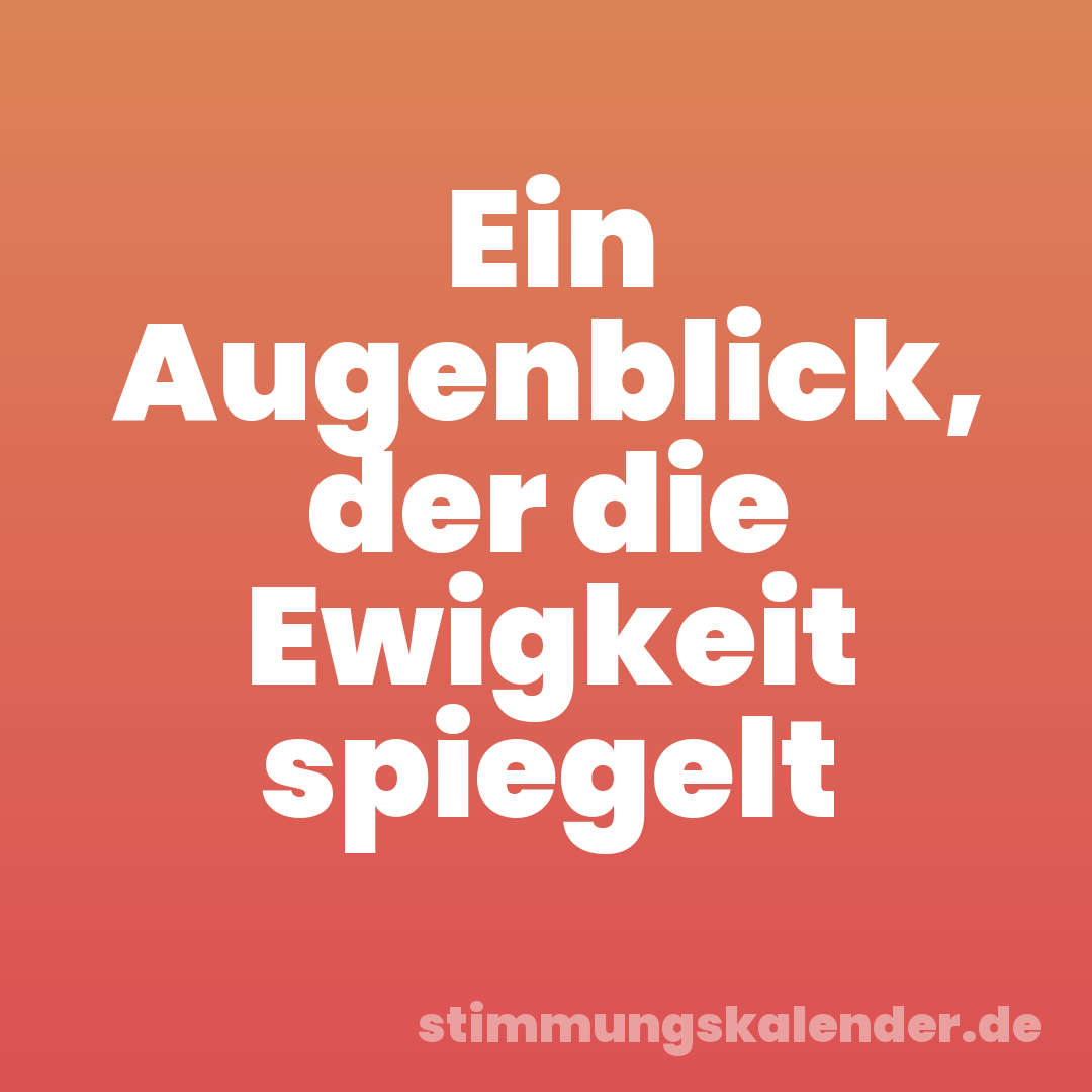 Ein Augenblick, der die Ewigkeit spiegelt