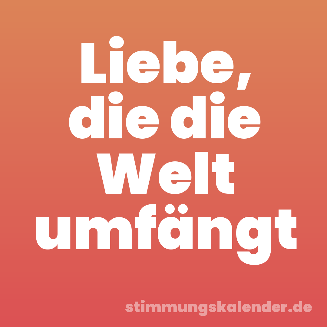 Liebe, die die Welt umfängt