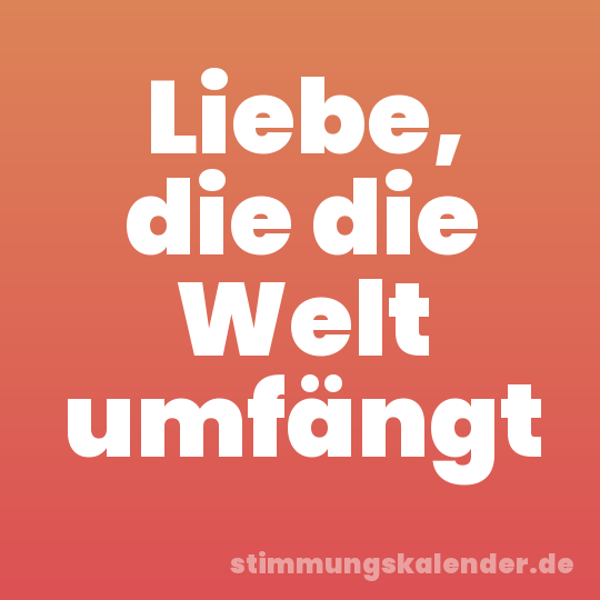 Liebe, die die Welt umfängt
