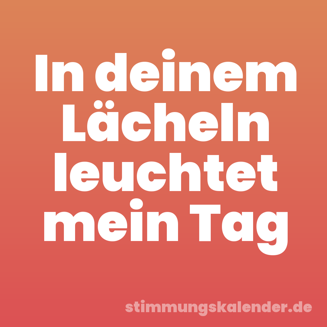 In deinem Lächeln leuchtet mein Tag