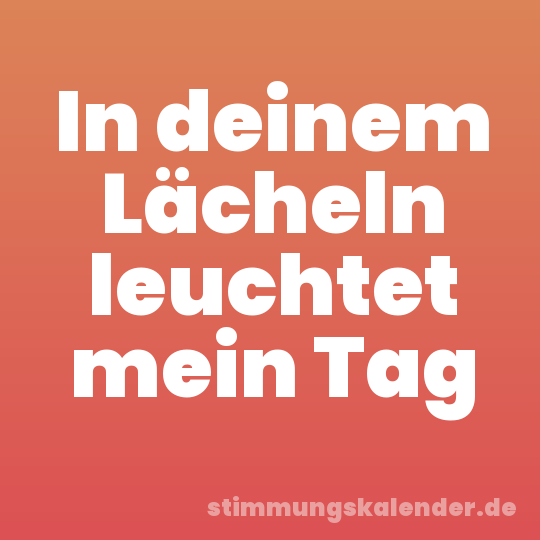 In deinem Lächeln leuchtet mein Tag