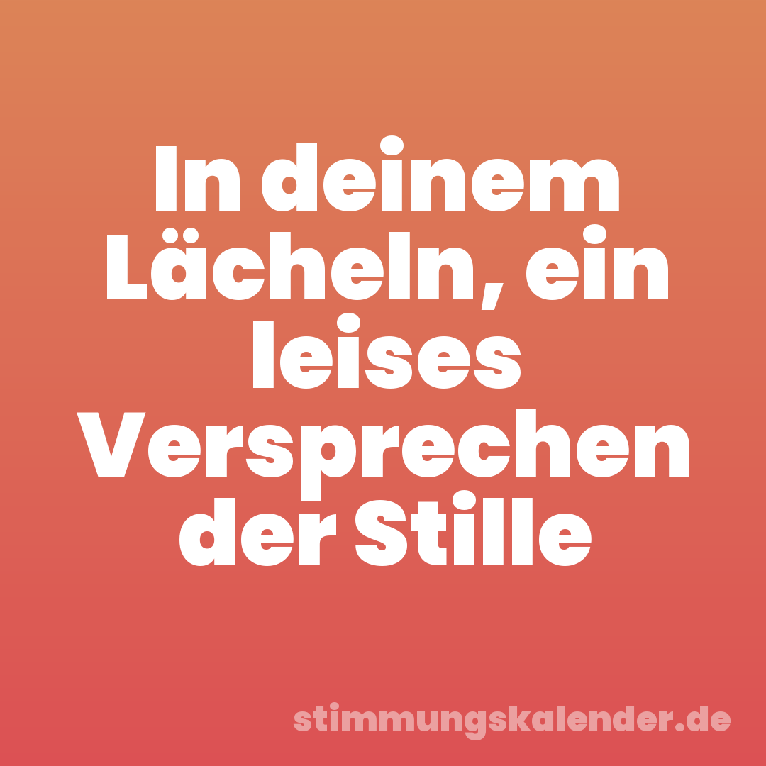 In deinem Lächeln, ein leises Versprechen der Stille