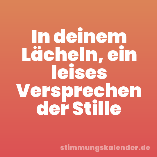 In deinem Lächeln, ein leises Versprechen der Stille