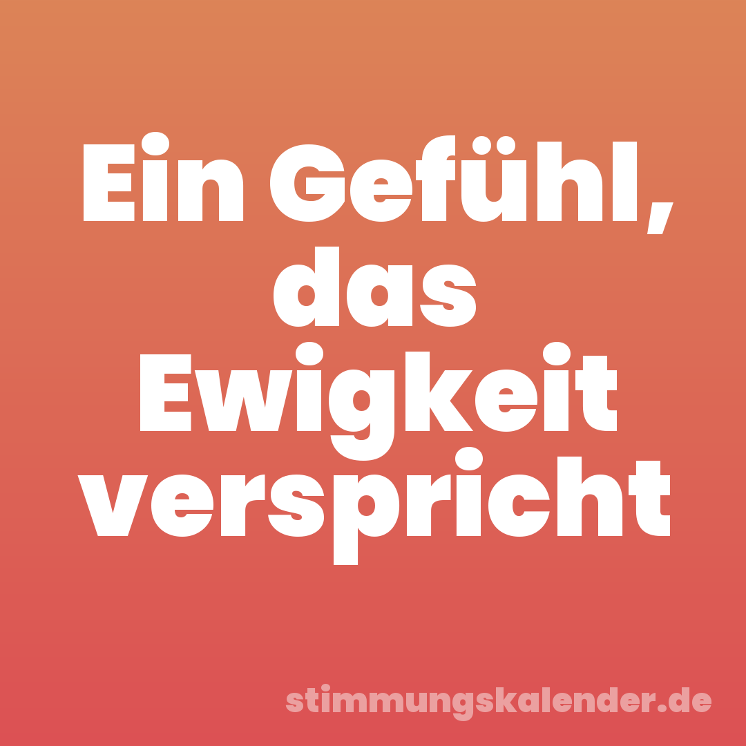 Ein Gefühl, das Ewigkeit verspricht