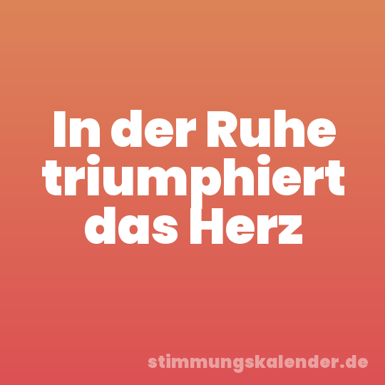In der Ruhe triumphiert das Herz