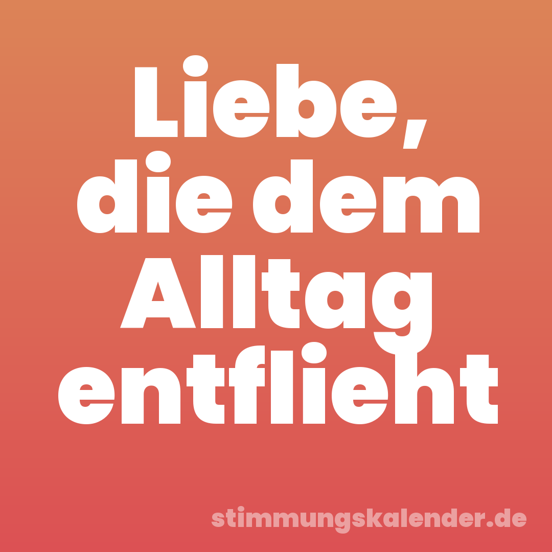 Liebe, die dem Alltag entflieht