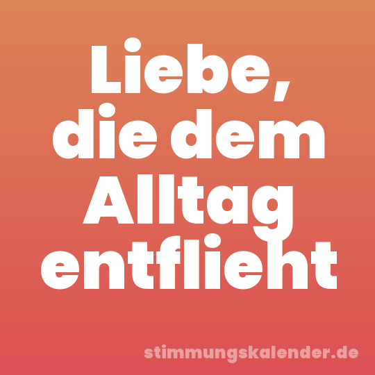 Liebe, die dem Alltag entflieht