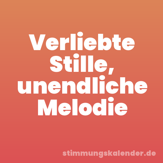 Verliebte Stille, unendliche Melodie