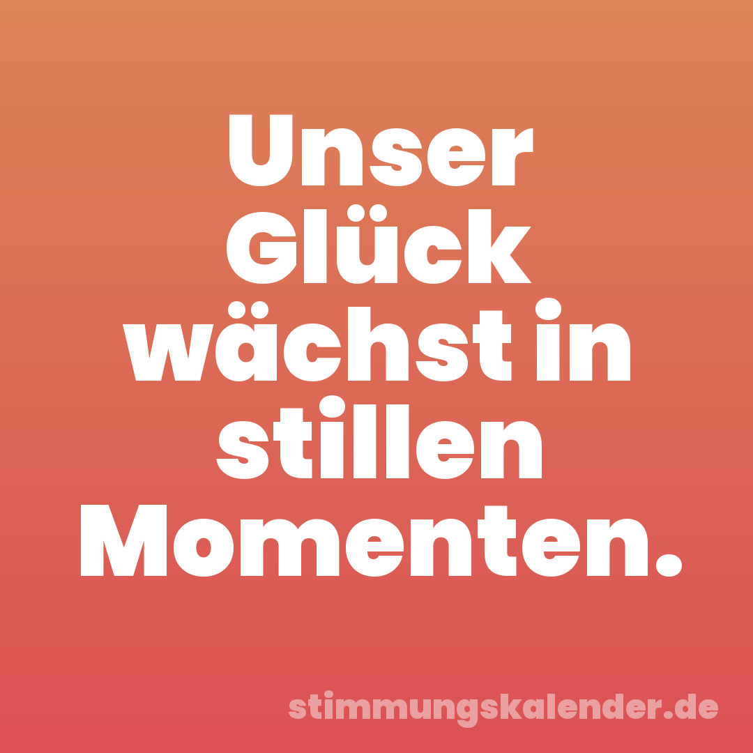 Unser Glück wächst in stillen Momenten.