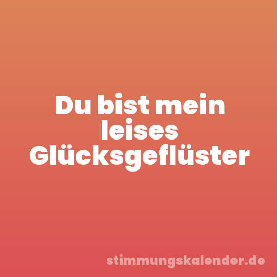 Du bist mein leises Glücksgeflüster