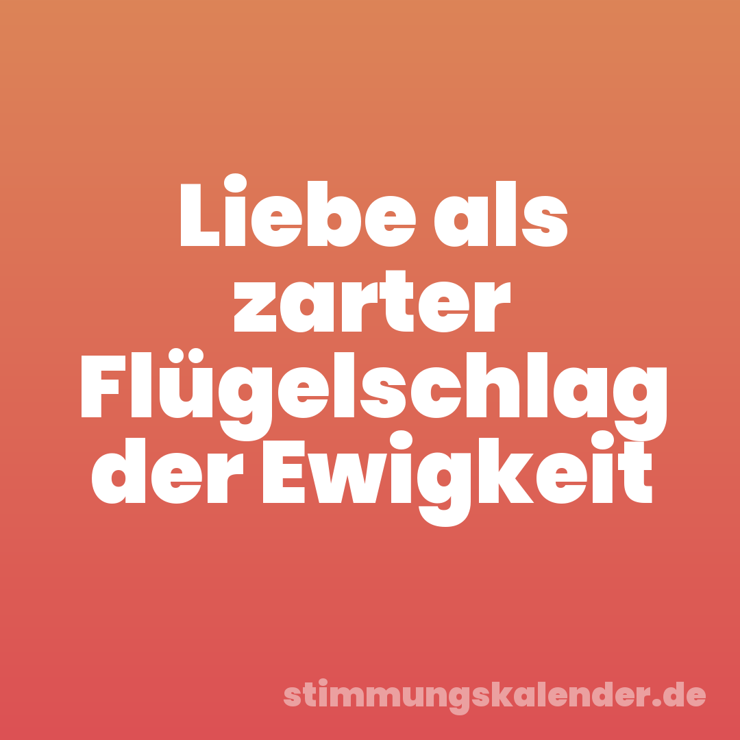 Liebe als zarter Flügelschlag der Ewigkeit