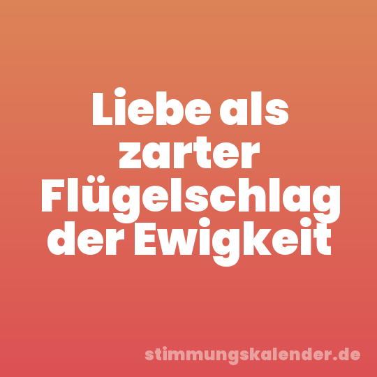 Liebe als zarter Flügelschlag der Ewigkeit