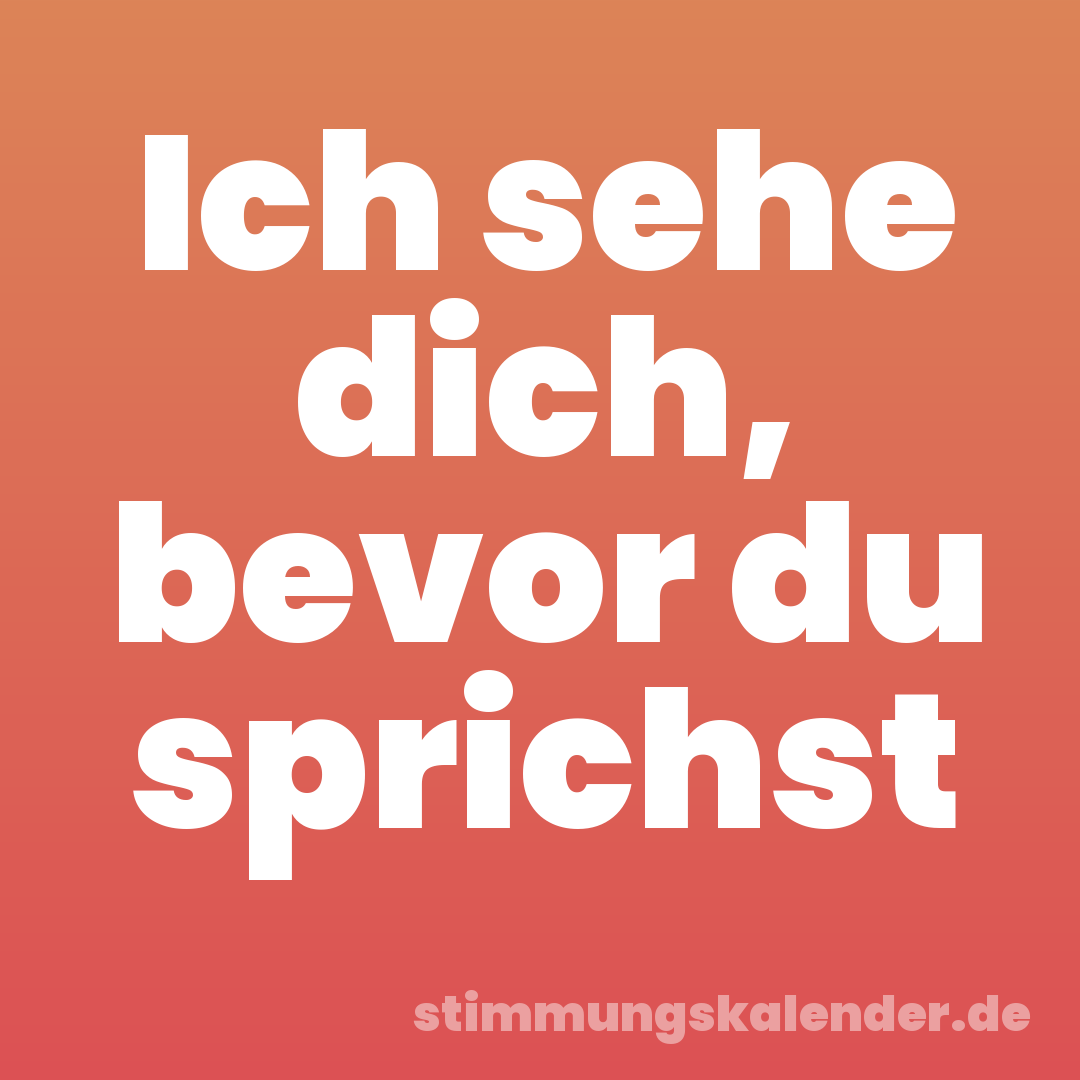 Ich sehe dich, bevor du sprichst