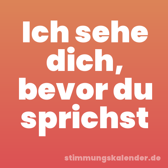 Ich sehe dich, bevor du sprichst