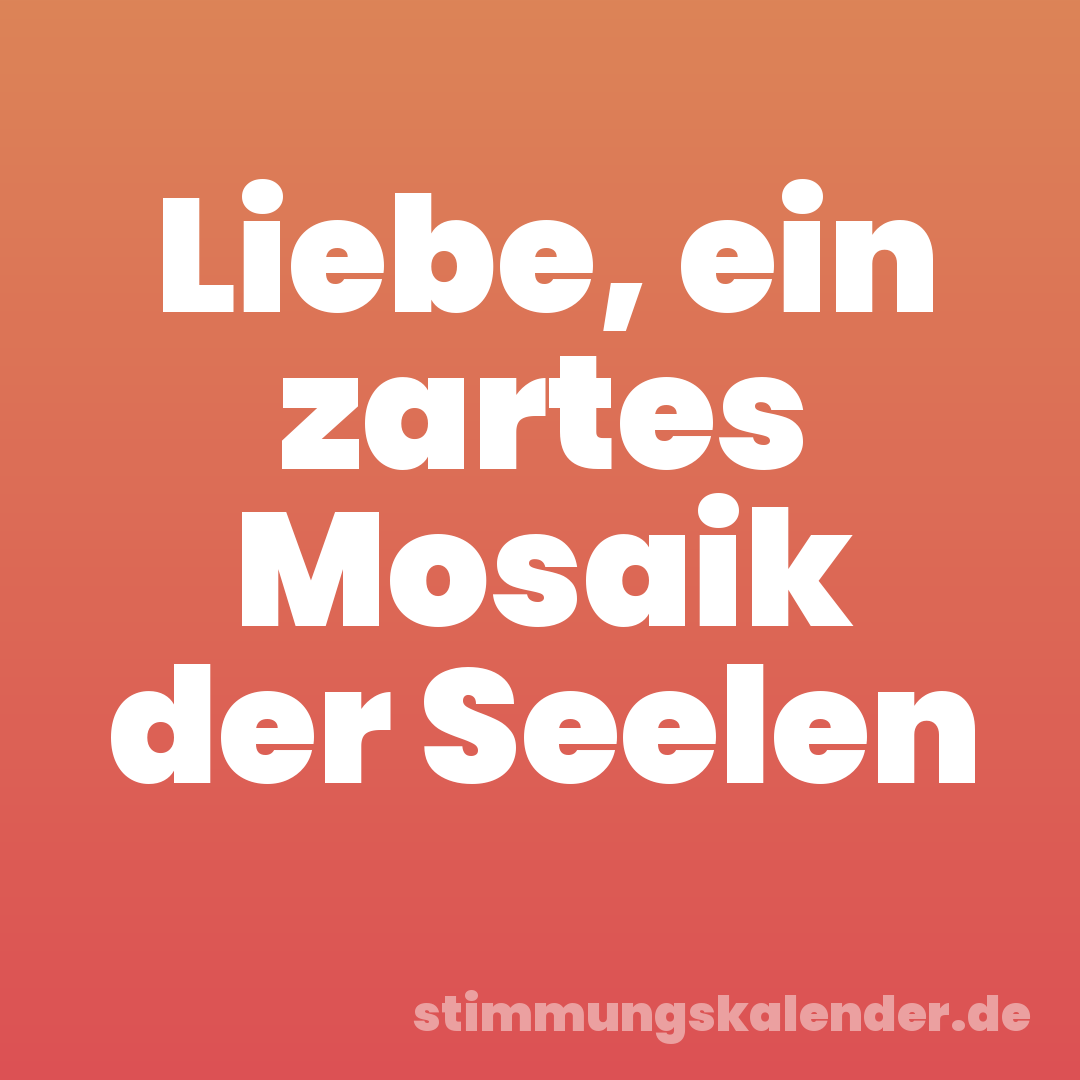 Liebe, ein zartes Mosaik der Seelen