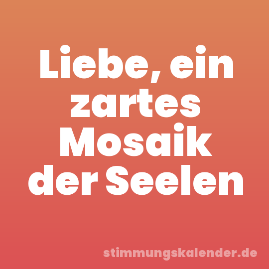 Liebe, ein zartes Mosaik der Seelen